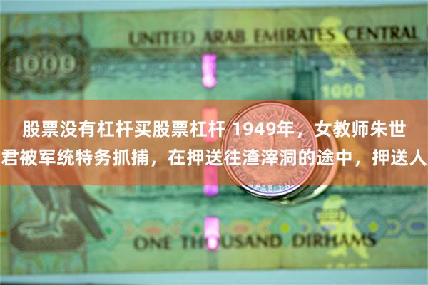 股票没有杠杆买股票杠杆 1949年，女教师朱世君被军统特务抓捕，在押送往渣滓洞的途中，押送人