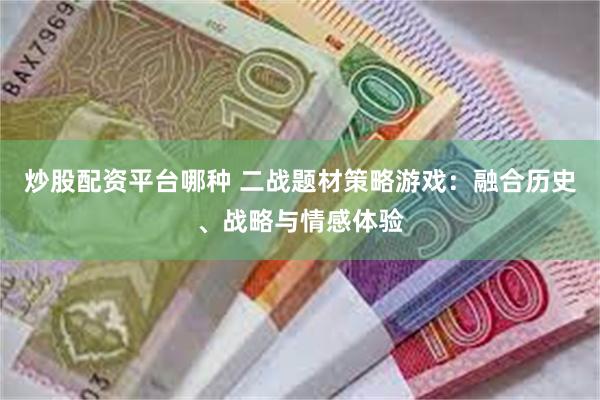 炒股配资平台哪种 二战题材策略游戏：融合历史、战略与情感体验