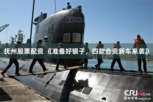 抚州股票配资 《准备好银子，四款合资新车来袭》
