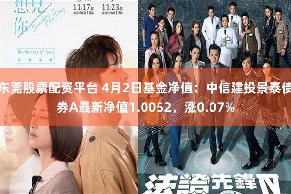 东莞股票配资平台 4月2日基金净值：中信建投景泰债券A最新净值1.0052，涨0.07%