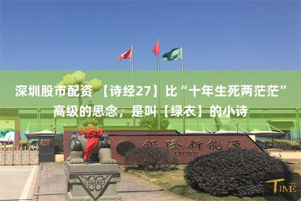 深圳股市配资 【诗经27】比“十年生死两茫茫”高级的思念，是叫【绿衣】的小诗