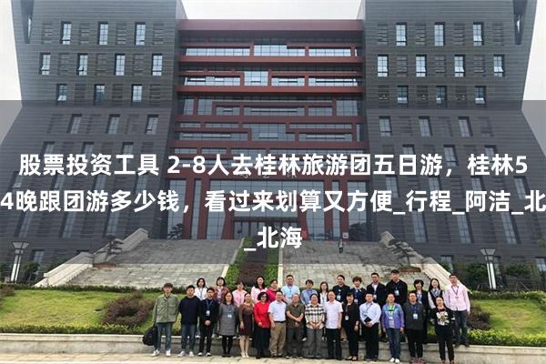 股票投资工具 2-8人去桂林旅游团五日游，桂林5天4晚跟团游多少钱，看过来划算又方便_行程_阿洁_北海