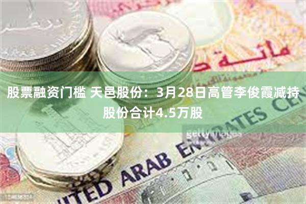 股票融资门槛 天邑股份：3月28日高管李俊霞减持股份合计4.5万股