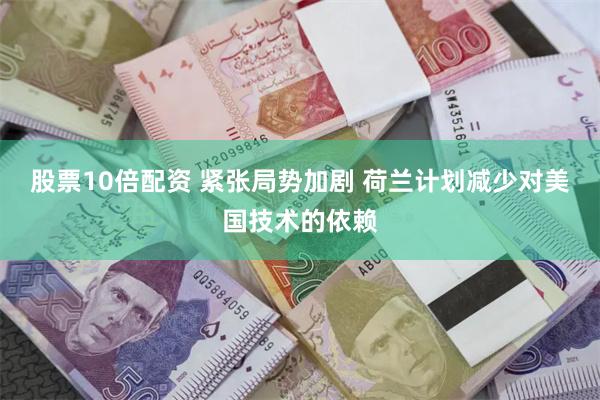 股票10倍配资 紧张局势加剧 荷兰计划减少对美国技术的依赖
