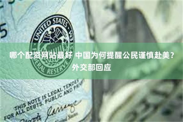 哪个配资网站最好 中国为何提醒公民谨慎赴美？外交部回应