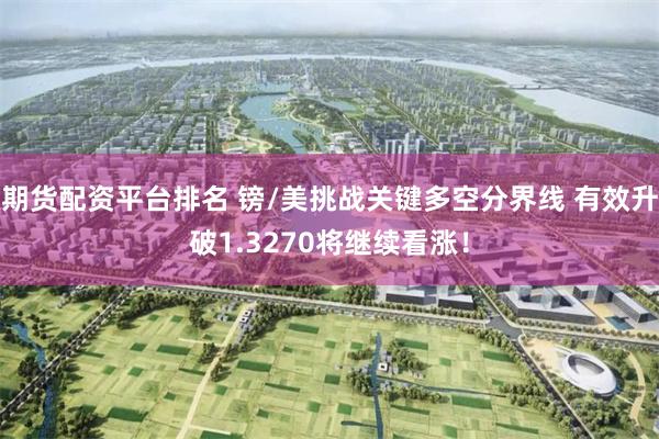 期货配资平台排名 镑/美挑战关键多空分界线 有效升破1.3270将继续看涨！