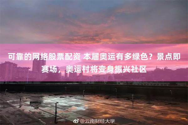 可靠的网络股票配资 本届奥运有多绿色？景点即赛场，奥运村将变身振兴社区