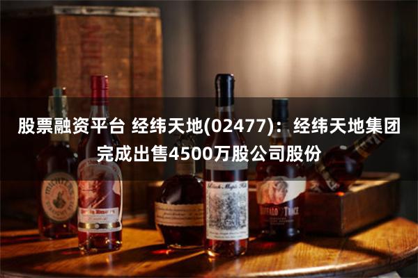 股票融资平台 经纬天地(02477)：经纬天地集团完成出售4500万股公司股份