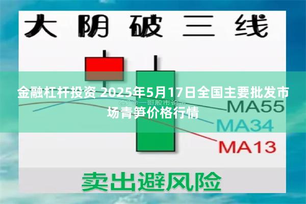 金融杠杆投资 2025年5月17日全国主要批发市场青笋价格行情