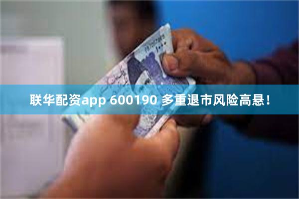联华配资app 600190 多重退市风险高悬！
