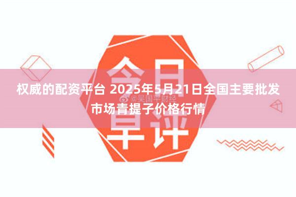 权威的配资平台 2025年5月21日全国主要批发市场青提子价格行情
