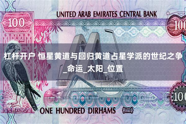 杠杆开户 恒星黄道与回归黄道占星学派的世纪之争_命运_太阳_位置