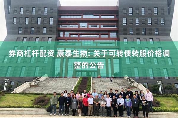 券商杠杆配资 康泰生物: 关于可转债转股价格调整的公告