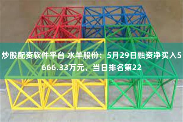 炒股配资软件平台 水羊股份：5月29日融资净买入5666.33万元，当日排名第22
