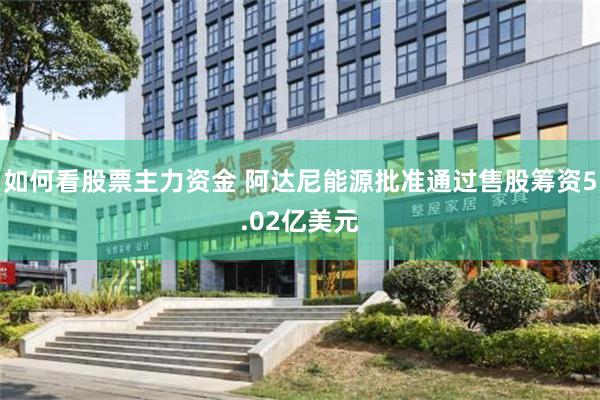 如何看股票主力资金 阿达尼能源批准通过售股筹资5.02亿美元