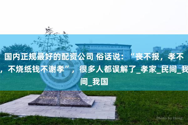 国内正规最好的配资公司 俗话说：“丧不报，孝不吊，不烧纸钱不谢孝”，很多人都误解了_孝家_民间_我国