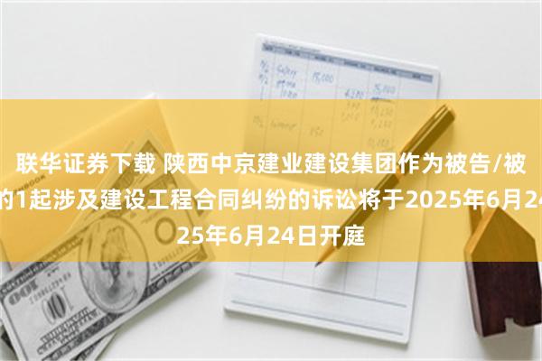 联华证券下载 陕西中京建业建设集团作为被告/被上诉人的1起涉及建设工程合同纠纷的诉讼将于2025年6月24日开庭