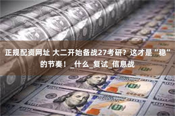 正规配资网址 大二开始备战27考研？这才是“稳”的节奏！_什么_复试_信息战