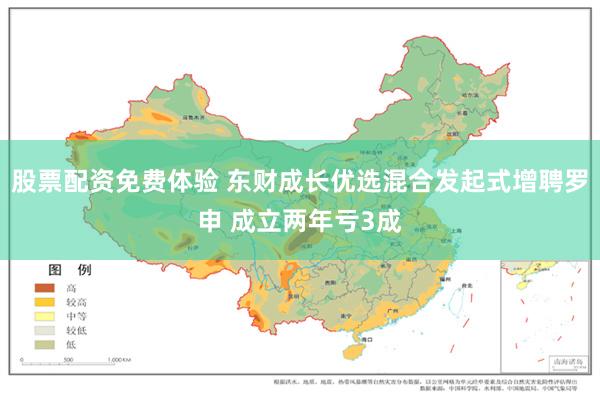 股票配资免费体验 东财成长优选混合发起式增聘罗申 成立两年亏3成